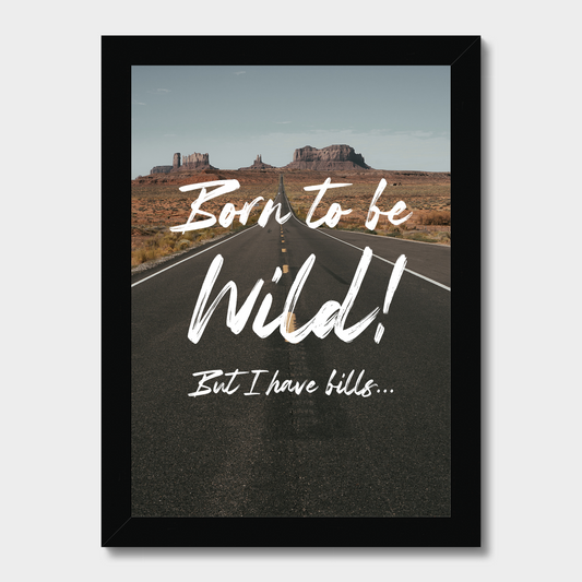 Framed poster with a road and desert landscape, featuring the text 'Born to be wild! But I have bills...'.